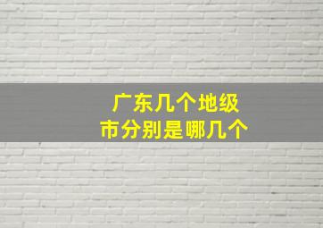 广东几个地级市分别是哪几个