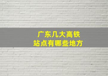 广东几大高铁站点有哪些地方