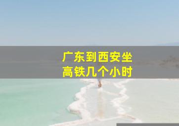 广东到西安坐高铁几个小时