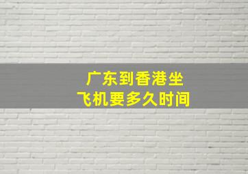 广东到香港坐飞机要多久时间