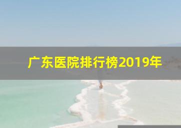 广东医院排行榜2019年