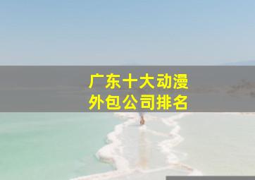 广东十大动漫外包公司排名