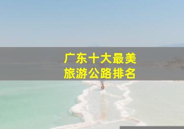 广东十大最美旅游公路排名