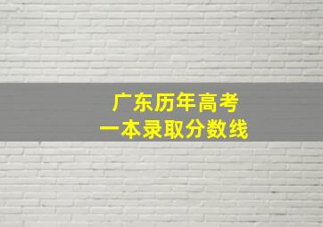 广东历年高考一本录取分数线