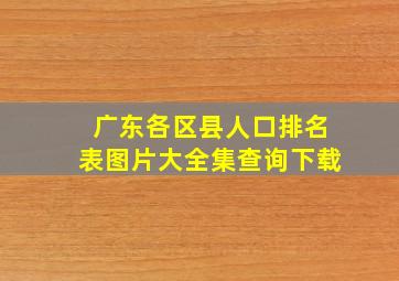 广东各区县人口排名表图片大全集查询下载