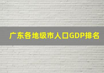 广东各地级市人口GDP排名