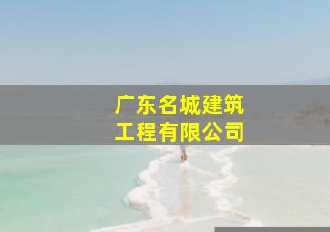 广东名城建筑工程有限公司