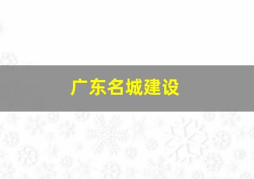 广东名城建设