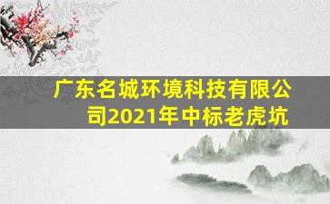 广东名城环境科技有限公司2021年中标老虎坑