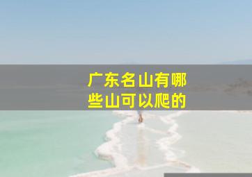 广东名山有哪些山可以爬的