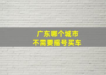 广东哪个城市不需要摇号买车