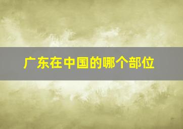 广东在中国的哪个部位