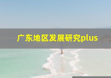 广东地区发展研究plus