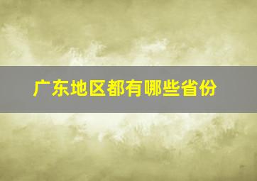 广东地区都有哪些省份