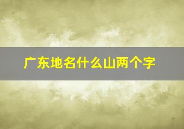 广东地名什么山两个字