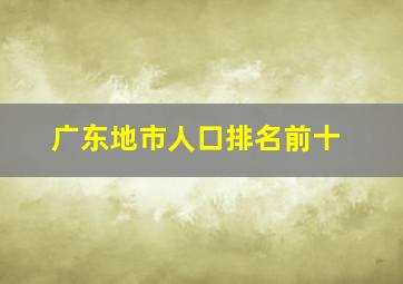 广东地市人口排名前十