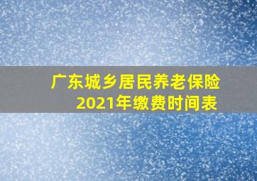 广东城乡居民养老保险2021年缴费时间表