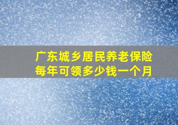 广东城乡居民养老保险每年可领多少钱一个月