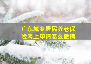 广东城乡居民养老保险网上申请怎么撤销