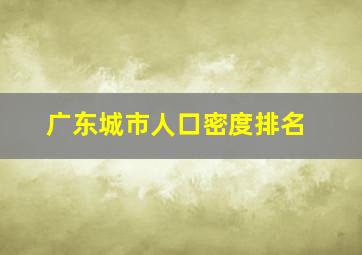 广东城市人口密度排名