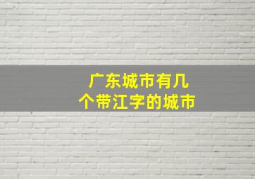 广东城市有几个带江字的城市