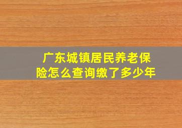 广东城镇居民养老保险怎么查询缴了多少年