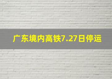 广东境内高铁7.27日停运