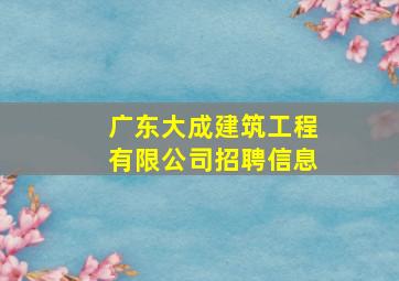 广东大成建筑工程有限公司招聘信息