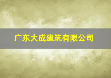 广东大成建筑有限公司