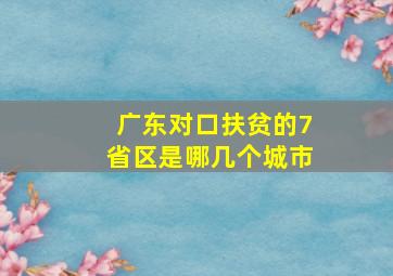 广东对口扶贫的7省区是哪几个城市