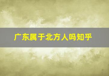 广东属于北方人吗知乎