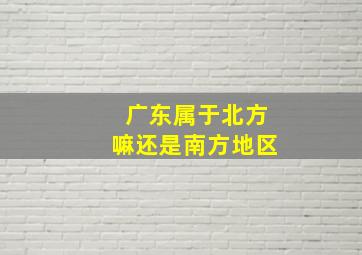 广东属于北方嘛还是南方地区