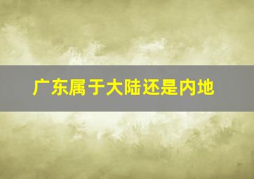 广东属于大陆还是内地