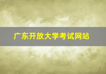 广东开放大学考试网站