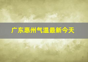 广东惠州气温最新今天