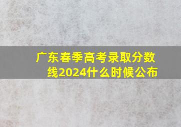 广东春季高考录取分数线2024什么时候公布