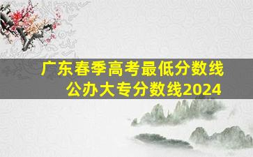 广东春季高考最低分数线公办大专分数线2024