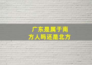 广东是属于南方人吗还是北方