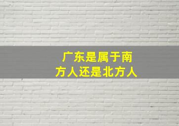 广东是属于南方人还是北方人