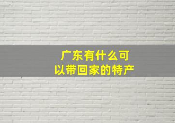 广东有什么可以带回家的特产