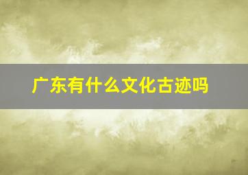 广东有什么文化古迹吗