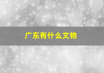 广东有什么文物