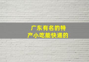 广东有名的特产小吃能快递的