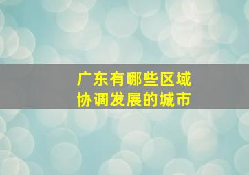 广东有哪些区域协调发展的城市