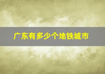 广东有多少个地铁城市