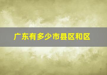 广东有多少市县区和区