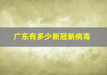 广东有多少新冠新病毒