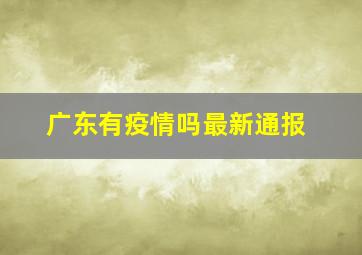 广东有疫情吗最新通报