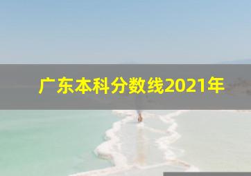 广东本科分数线2021年