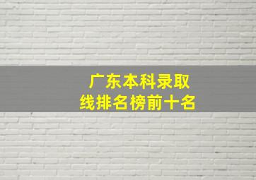 广东本科录取线排名榜前十名